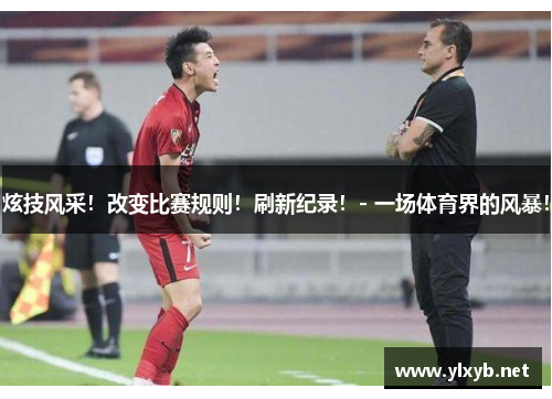 炫技风采！改变比赛规则！刷新纪录！- 一场体育界的风暴！