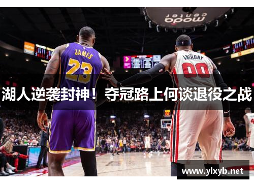 湖人逆袭封神！夺冠路上何谈退役之战